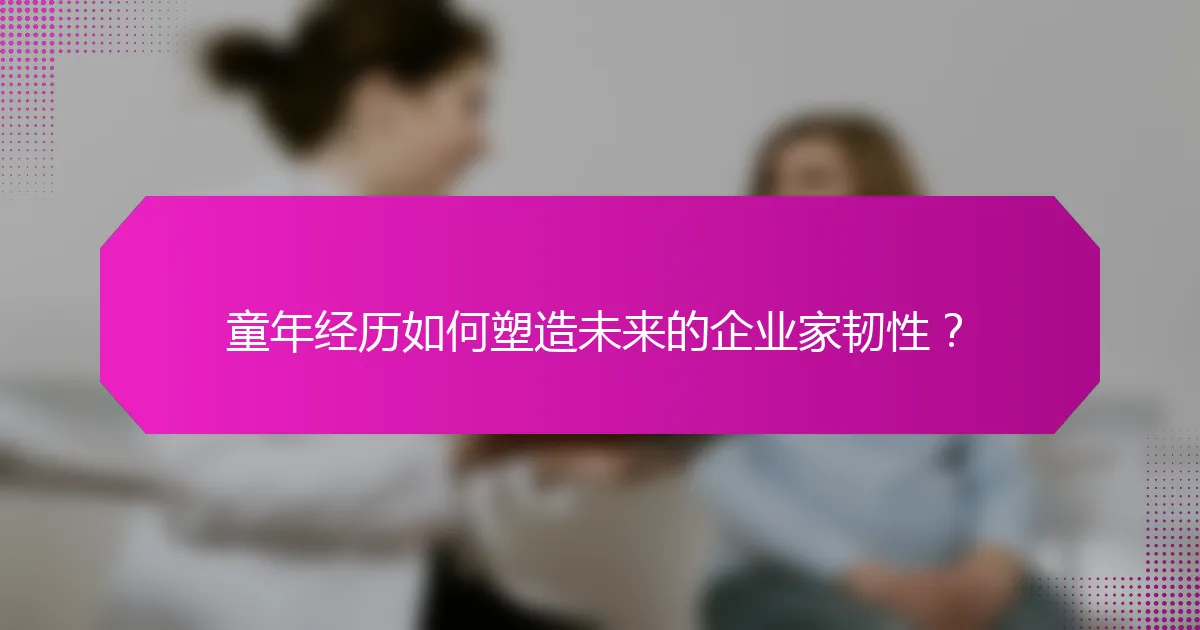 童年经历如何塑造未来的企业家韧性？