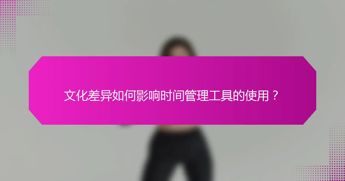 文化差异如何影响时间管理工具的使用？
