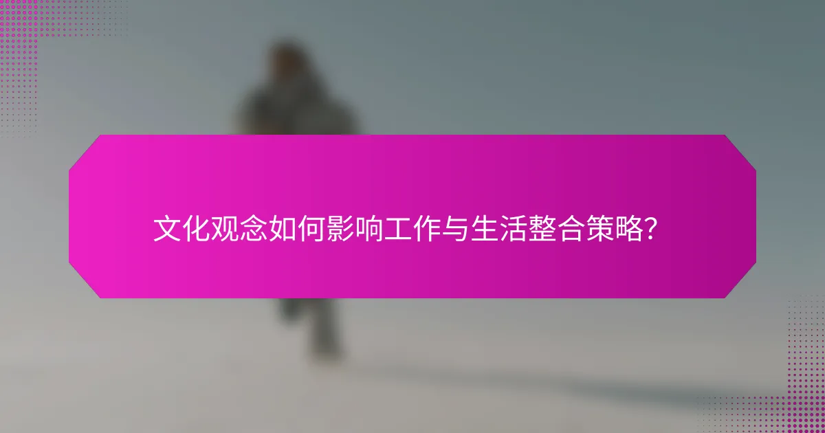 文化观念如何影响工作与生活整合策略？