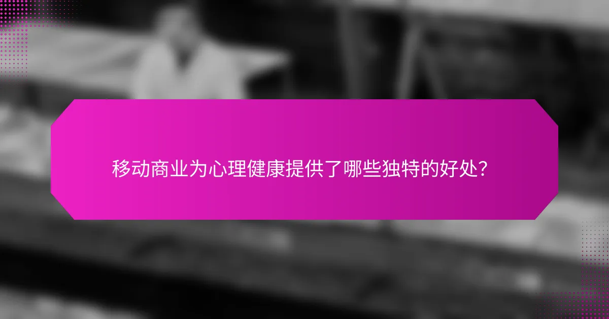 移动商业为心理健康提供了哪些独特的好处？