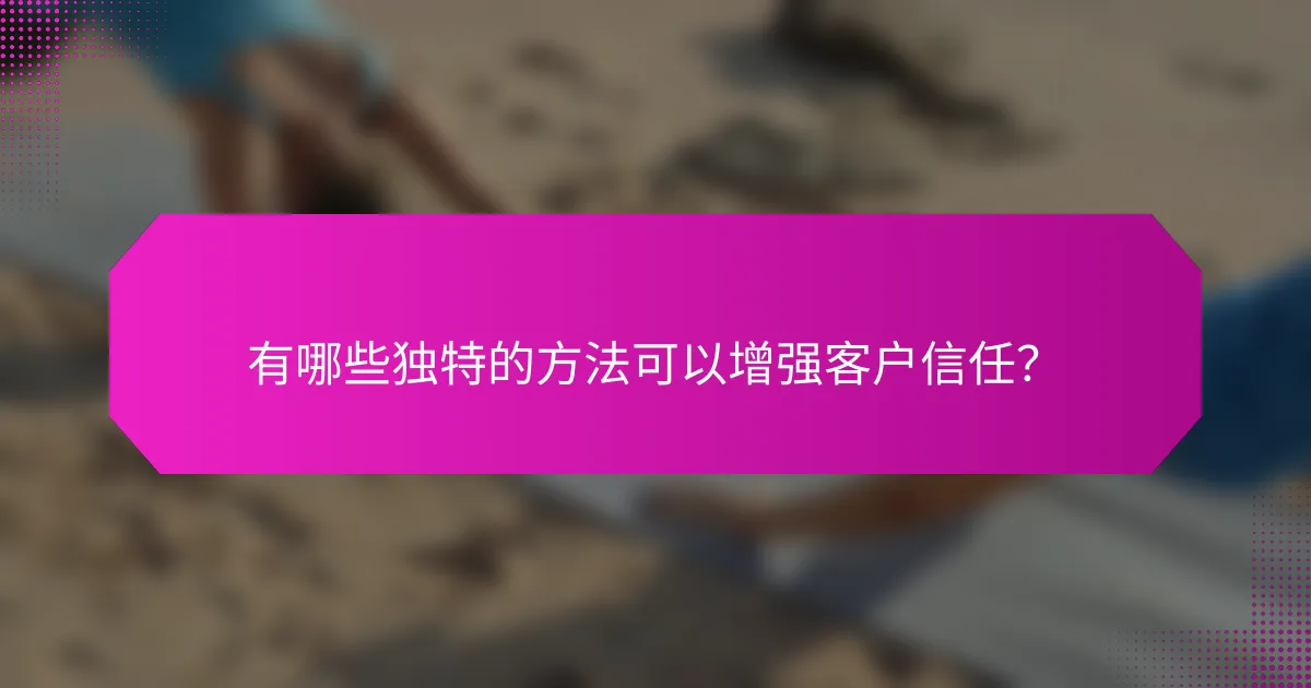 有哪些独特的方法可以增强客户信任？