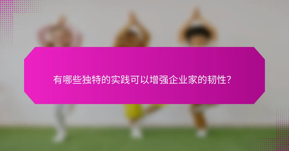 有哪些独特的实践可以增强企业家的韧性?