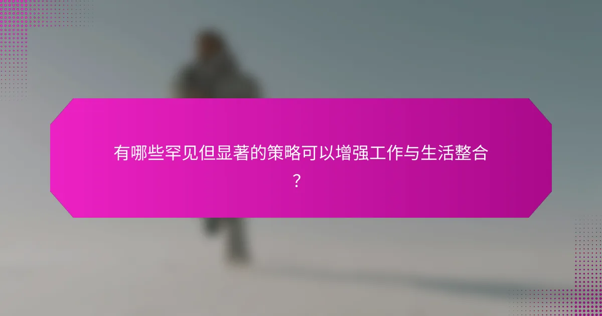 有哪些罕见但显著的策略可以增强工作与生活整合？