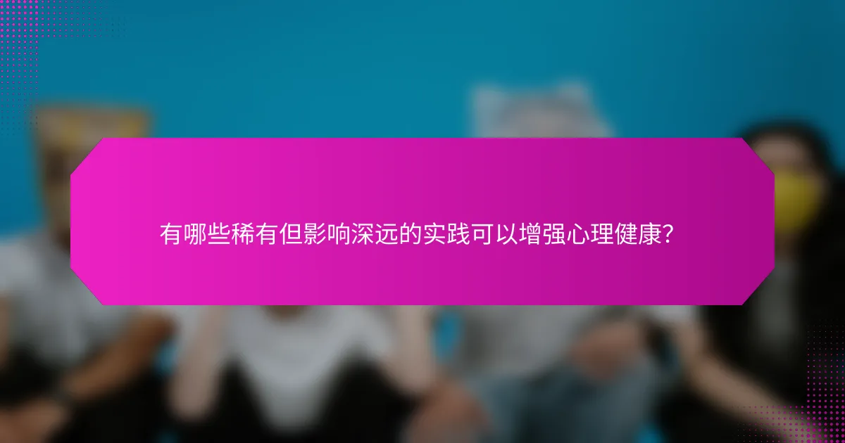 有哪些稀有但影响深远的实践可以增强心理健康？