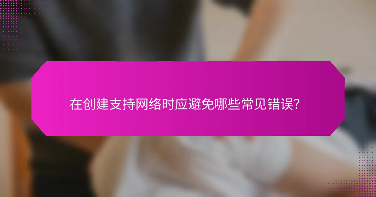 在创建支持网络时应避免哪些常见错误？