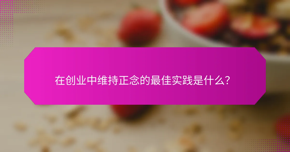 在创业中维持正念的最佳实践是什么？