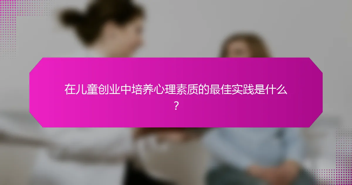 在儿童创业中培养心理素质的最佳实践是什么？