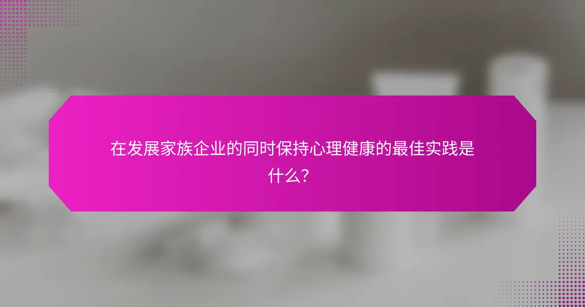 在发展家族企业的同时保持心理健康的最佳实践是什么？