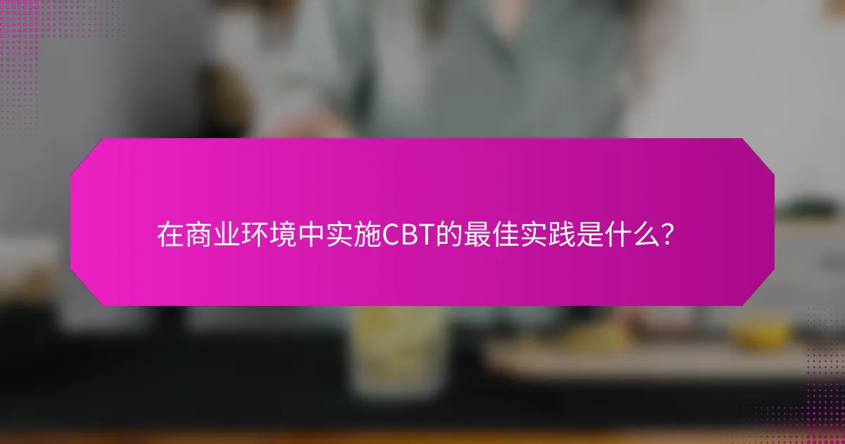 在商业环境中实施CBT的最佳实践是什么？