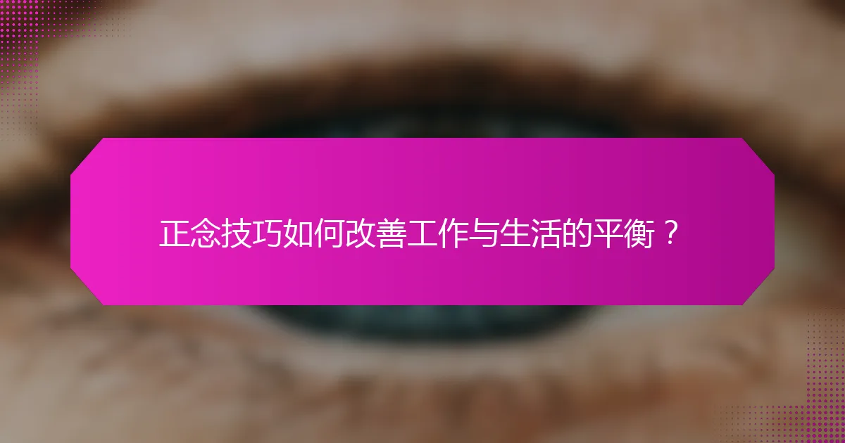 正念技巧如何改善工作与生活的平衡？